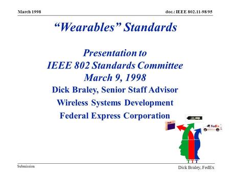 Doc.: IEEE 802.11-98/95 March 1998 March 1998 “Wearables” Standards Presentation to IEEE 802 Standards Committee March 9, 1998 Dick Braley, Senior Staff.