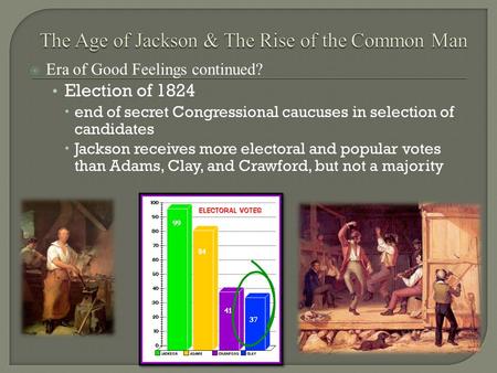  Era of Good Feelings continued? Election of 1824  end of secret Congressional caucuses in selection of candidates  Jackson receives more electoral.