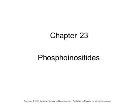 1 Chapter 23 Phosphoinositides Copyright © 2012, American Society for Neurochemistry. Published by Elsevier Inc. All rights reserved.