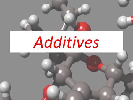 Additives.