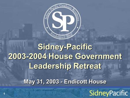 1 Sidney-Pacific 2003-2004 House Government Leadership Retreat May 31, 2003 - Endicott House.