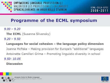 9.00 – 9.20 The ECML (Susanna Slivensky) 9.20 – 9.50 Languages for social cohesion – the language policy dimension Joanna McPake – Making provision for.