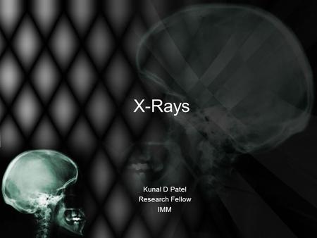 X-Rays Kunal D Patel Research Fellow IMM. The 12-Steps 1: Name 2: Date 3: Old films 4: What type of view(s) 5: Penetration 6: Inspiration 7: Rotation.