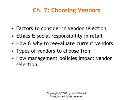 Copyright © 2006 by John Wiley & Sons, Inc. All rights reserved Ch. 7: Choosing Vendors Factors to consider in vendor selection Ethics & social responsibility.