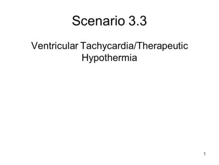 Scenario 3.3 Ventricular Tachycardia/Therapeutic Hypothermia 1.