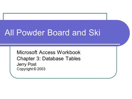 All Powder Board and Ski Microsoft Access Workbook Chapter 3: Database Tables Jerry Post Copyright © 2003.