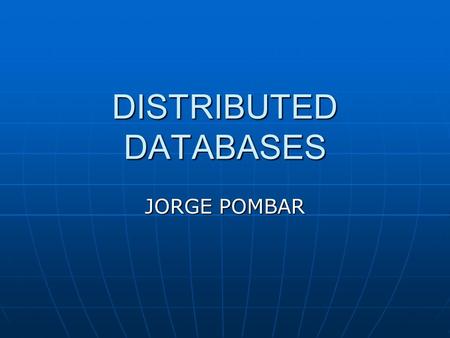 DISTRIBUTED DATABASES JORGE POMBAR. Overview Most businesses need to support databases at multiple sites. Most businesses need to support databases at.