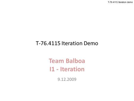 T-76.4115 Iteration demo T-76.4115 Iteration Demo Team Balboa I1 - Iteration 9.12.2009.