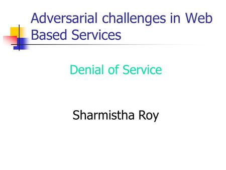 Denial of Service Sharmistha Roy Adversarial challenges in Web Based Services.