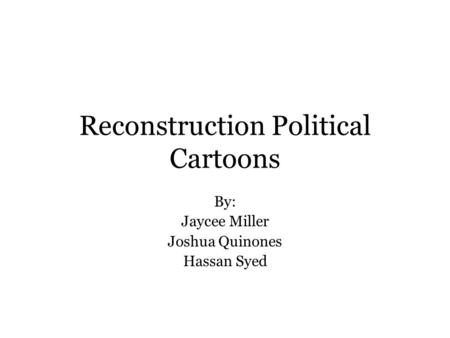 Reconstruction Political Cartoons By: Jaycee Miller Joshua Quinones Hassan Syed.