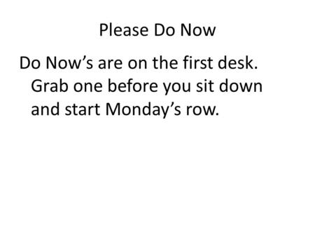 Please Do Now Do Now’s are on the first desk. Grab one before you sit down and start Monday’s row.