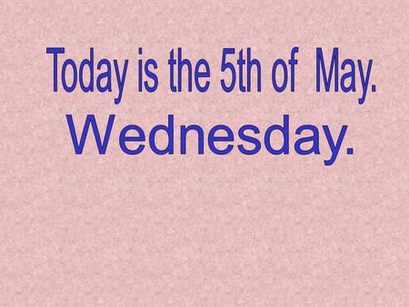 Today is the 5th of May. Wednesday..