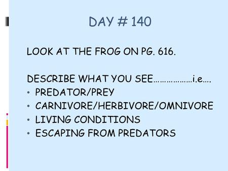 DAY # 140 LOOK AT THE FROG ON PG. 616. DESCRIBE WHAT YOU SEE………………i.e…. PREDATOR/PREY CARNIVORE/HERBIVORE/OMNIVORE LIVING CONDITIONS ESCAPING FROM PREDATORS.