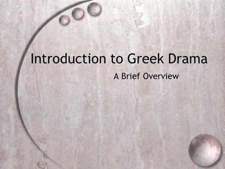 Introduction to Greek Drama A Brief Overview. Some Terms  DRAMA- from the Greek word dran, meaning “ to do ” or “ to perform ”  PLAY- A dramatic work.