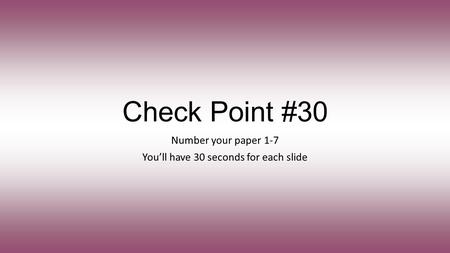 Check Point #30 Number your paper 1-7 You’ll have 30 seconds for each slide.