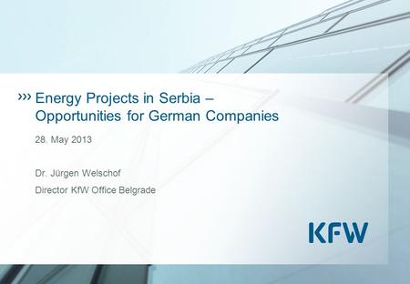 Energy Projects in Serbia – Opportunities for German Companies 28. May 2013 Dr. Jürgen Welschof Director KfW Office Belgrade.