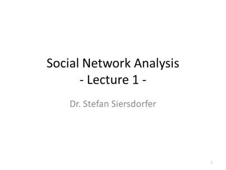 Social Network Analysis - Lecture 1 - Dr. Stefan Siersdorfer 1.