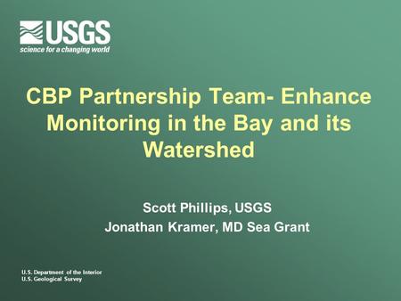 U.S. Department of the Interior U.S. Geological Survey CBP Partnership Team- Enhance Monitoring in the Bay and its Watershed Scott Phillips, USGS Jonathan.