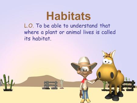 Habitats L.O. To be able to understand that where a plant or animal lives is called its habitat.