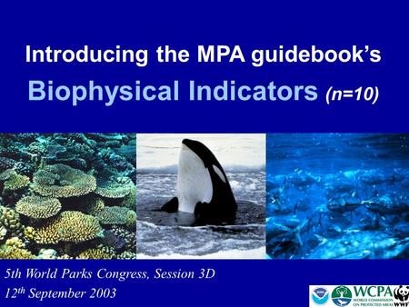 Introducing the MPA guidebook’s Biophysical Indicators (n=10) 5th World Parks Congress, Session 3D 12 th September 2003.