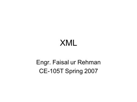 XML Engr. Faisal ur Rehman CE-105T Spring 2007. Definition XML-EXTENSIBLE MARKUP LANGUAGE: provides a format for describing data. Facilitates the Precise.