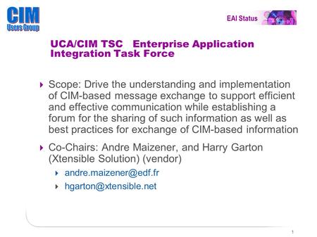 1 UCA/CIM TSC Enterprise Application Integration Task Force  Scope: Drive the understanding and implementation of CIM-based message exchange to support.