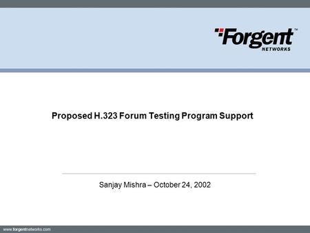 Www.forgentnetworks.com Proposed H.323 Forum Testing Program Support Sanjay Mishra – October 24, 2002.