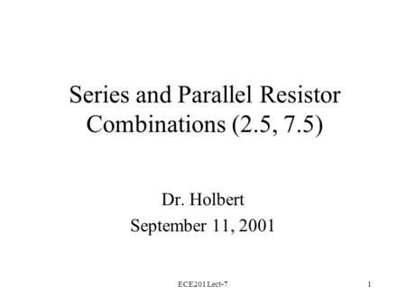 ECE201 Lect-71 Series and Parallel Resistor Combinations (2.5, 7.5) Dr. Holbert September 11, 2001.