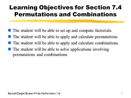 Barnett/Ziegler/Byleen Finite Mathematics 11e1 Learning Objectives for Section 7.4 Permutations and Combinations The student will be able to set up and.