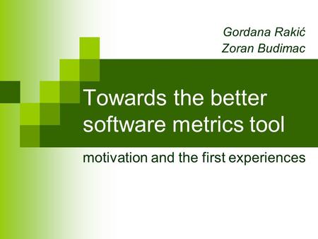 Towards the better software metrics tool motivation and the first experiences Gordana Rakić Zoran Budimac.