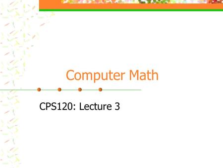 Computer Math CPS120: Lecture 3. Binary computers have storage units called binary digits or bits: Low Voltage = 0 High Voltage = 1 all bits have 0 or.