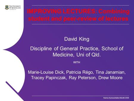 Name of presentation Month 2009 IMPROVING LECTURES: Combining student and peer-review of lectures David King Discipline of General Practice, School of.