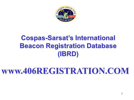 1 Cospas-Sarsat’s International Beacon Registration Database (IBRD) www.406REGISTRATION.COM.