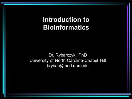 Introduction to Bioinformatics Dr. Rybarczyk, PhD University of North Carolina-Chapel Hill