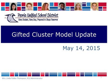 1 Gifted Cluster Model Update May 14, 2015 Mrs. Linda Palles-Thompson, K12 Administrator.