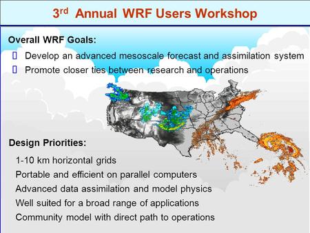 3 rd Annual WRF Users Workshop Promote closer ties between research and operations Develop an advanced mesoscale forecast and assimilation system   Design.