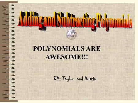 BY: Taylor and Dustin POLYNOMIALS ARE AWESOME!!!