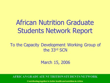 African Nutrition Graduate Students Network Report To the Capacity Development Working Group of the 33 rd SCN March 15, 2006 AFRICAN GRADUATE NUTRITION.