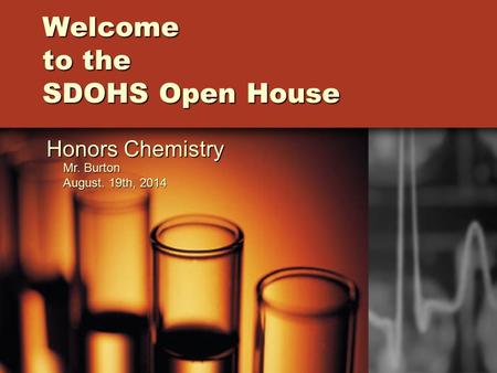 Welcome to the SDOHS Open House Honors Chemistry Mr. Burton August. 19th, 2014.