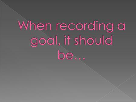 Goals are not useful if they do not challenge you. The must require work to achieve them. You also must figure out how to break the challenging goals.