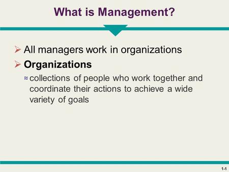 1-1 What is Management?  All managers work in organizations  Organizations ≈ collections of people who work together and coordinate their actions to.