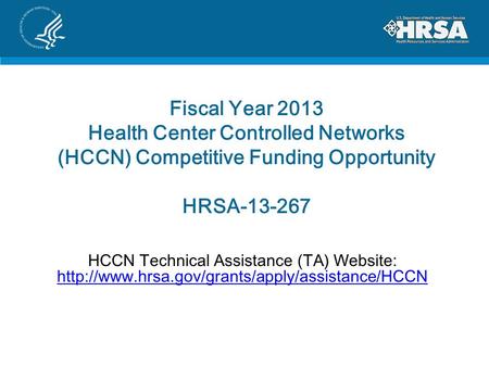 Fiscal Year 2013 Health Center Controlled Networks (HCCN) Competitive Funding Opportunity HRSA-13-267 HCCN Technical Assistance (TA) Website: