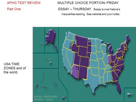 USA TIME ZONES and of the world. APHG TEST REVIEW MULTIPLE CHOICE PORTION- FRIDAY Part One ESSAY – THURSDAY. Essay is over Nature’s Inequalities reading.