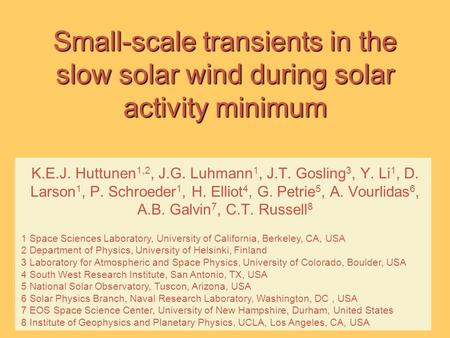 Small-scale transients in the slow solar wind during solar activity minimum K.E.J. Huttunen 1,2, J.G. Luhmann 1, J.T. Gosling 3, Y. Li 1, D. Larson 1,