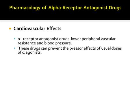  Cardiovascular Effects  α -receptor antagonist drugs lower peripheral vascular resistance and blood pressure.  These drugs can prevent the pressor.