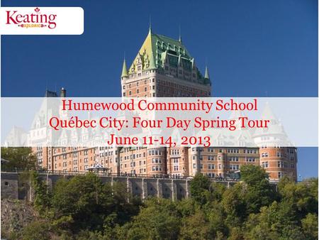 Humewood Community School Québec City: Four Day Spring Tour June 11-14, 2013.