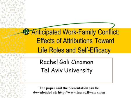 Anticipated Work-Family Conflict: Effects of Attributions Toward Life Roles and Self-Efficacy Rachel Gali Cinamon Tel Aviv University The paper and the.