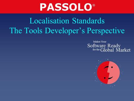 PASSOLO ® Makes Your Software Ready for the Global Market Localisation Standards The Tools Developer’s Perspective.