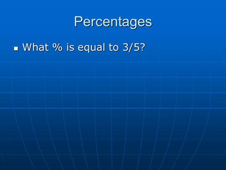 Percentages What % is equal to 3/5? What % is equal to 3/5?