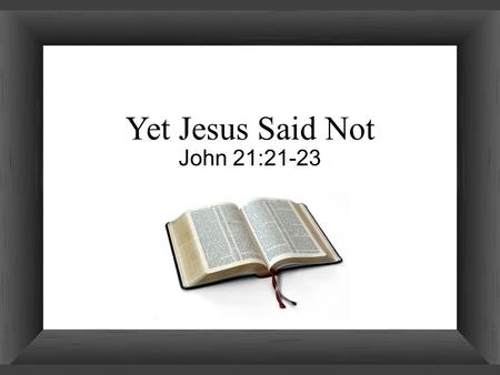 John 21:21-23 Yet Jesus Said Not. Misrepresenting and Misinterpreting It is easy to misrepresent or misinterpret what someone says –The person didn’t.